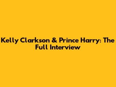 Kelly Clarkson & Prince Harry: The Full Interview
