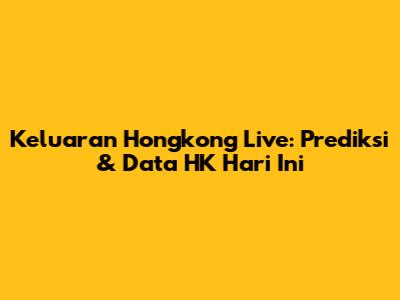 Keluaran Hongkong Live: Prediksi & Data HK Hari Ini