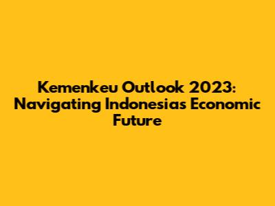 Kemenkeu Outlook 2023: Navigating Indonesia's Economic Future