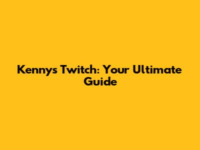 Kenny's Twitch: Your Ultimate Guide