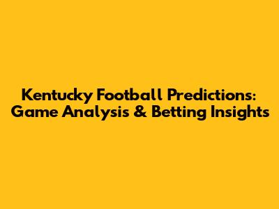 Kentucky Football Predictions: Game Analysis & Betting Insights