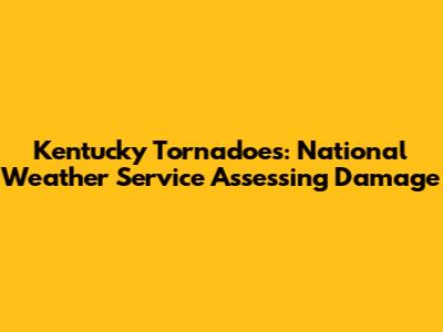Kentucky Tornadoes: National Weather Service Assessing Damage