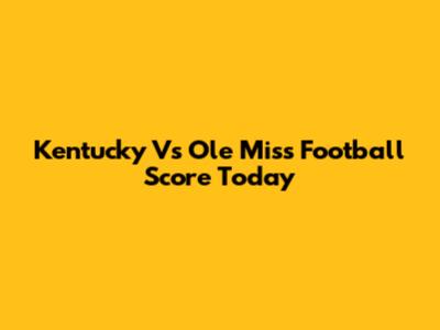 Kentucky Vs Ole Miss Football Score Today
