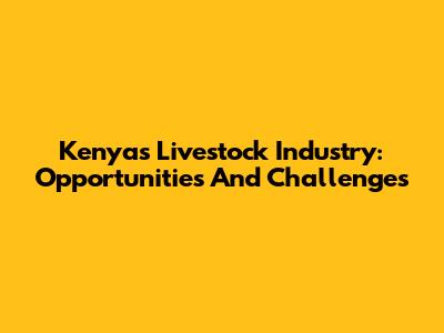 Kenya's Livestock Industry: Opportunities And Challenges
