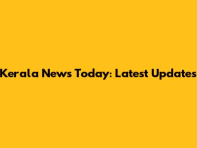 Kerala News Today: Latest Updates