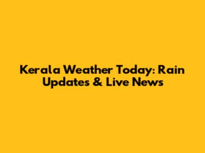 Kerala Weather Today: Rain Updates & Live News