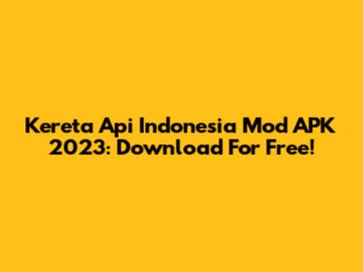 Kereta Api Indonesia Mod APK 2023: Download For Free!