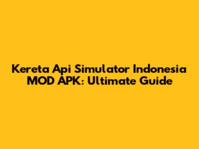 Kereta Api Simulator Indonesia MOD APK: Ultimate Guide