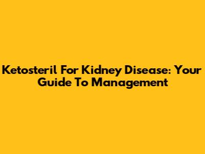 Ketosteril For Kidney Disease: Your Guide To Management