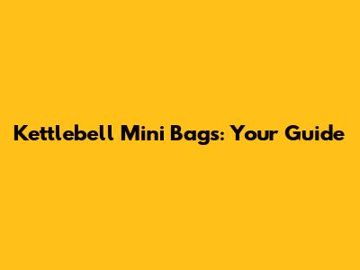 Kettlebell Mini Bags: Your Guide