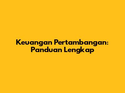 Keuangan Pertambangan: Panduan Lengkap