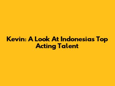 Kevin: A Look At Indonesia's Top Acting Talent
