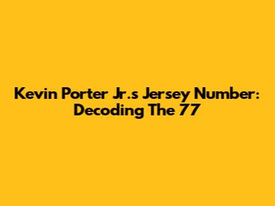 Kevin Porter Jr.'s Jersey Number: Decoding The 77
