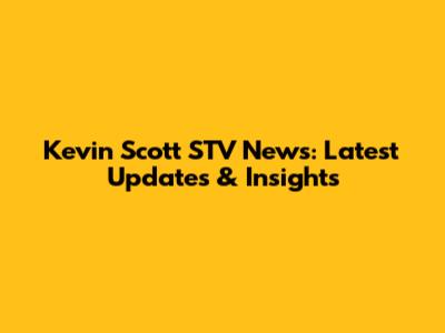 Kevin Scott STV News: Latest Updates & Insights