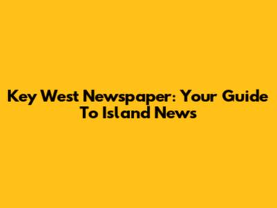 Key West Newspaper: Your Guide To Island News