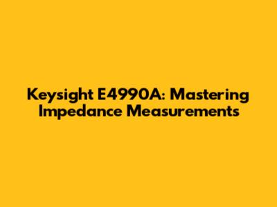 Keysight E4990A: Mastering Impedance Measurements
