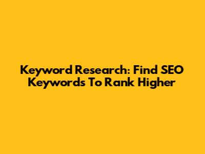 Keyword Research: Find SEO Keywords To Rank Higher