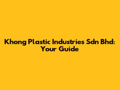 Khong Plastic Industries Sdn Bhd: Your Guide