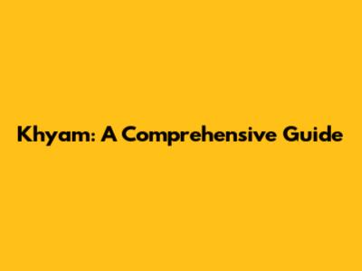 Khyam: A Comprehensive Guide