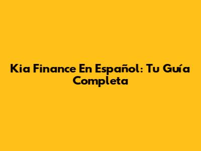 Kia Finance En Español: Tu Guía Completa