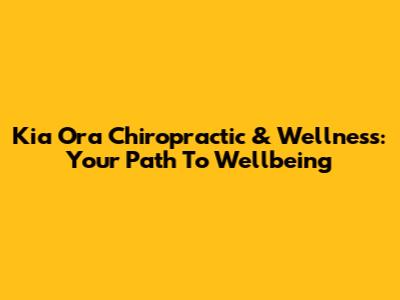 Kia Ora Chiropractic & Wellness: Your Path To Wellbeing