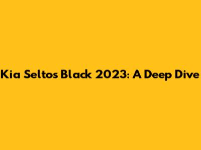 Kia Seltos Black 2023: A Deep Dive