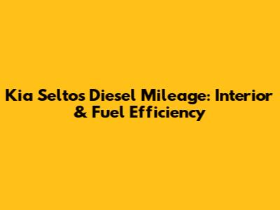Kia Seltos Diesel Mileage: Interior & Fuel Efficiency