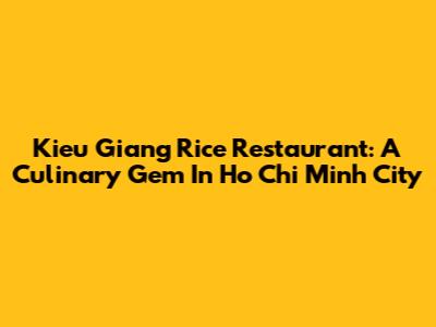 Kieu Giang Rice Restaurant: A Culinary Gem In Ho Chi Minh City
