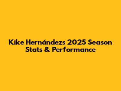Kike Hernández's 2025 Season Stats & Performance