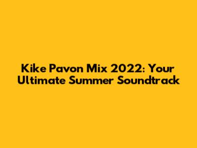 Kike Pavon Mix 2022: Your Ultimate Summer Soundtrack
