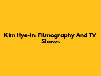 Kim Hye-in: Filmography And TV Shows