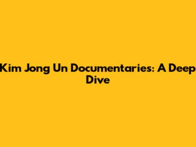 Kim Jong Un Documentaries: A Deep Dive