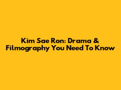 Kim Sae Ron: Drama & Filmography You Need To Know