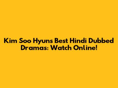 Kim Soo Hyun's Best Hindi Dubbed Dramas: Watch Online!
