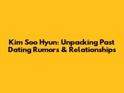 Kim Soo Hyun: Unpacking Past Dating Rumors & Relationships