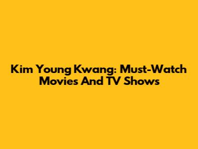 Kim Young Kwang: Must-Watch Movies And TV Shows