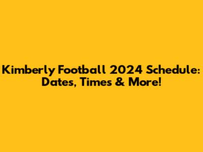 Kimberly Football 2024 Schedule: Dates, Times & More!