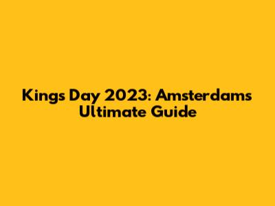 King's Day 2023: Amsterdam's Ultimate Guide