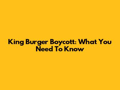 King Burger Boycott: What You Need To Know