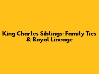 King Charles' Siblings: Family Ties & Royal Lineage