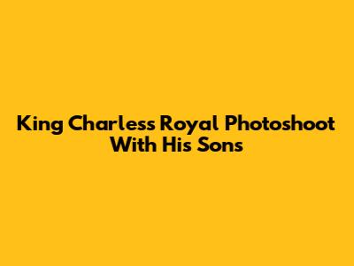 King Charles's Royal Photoshoot With His Sons