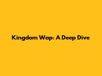 Kingdom Wap: A Deep Dive