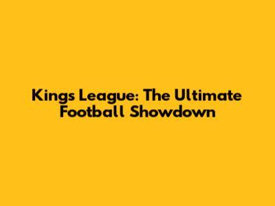 Kings League: The Ultimate Football Showdown