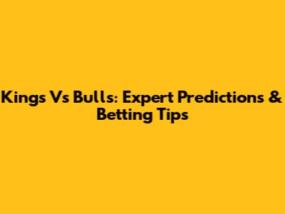 Kings Vs Bulls: Expert Predictions & Betting Tips