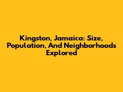 Kingston, Jamaica: Size, Population, And Neighborhoods Explored