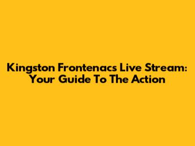Kingston Frontenacs Live Stream: Your Guide To The Action