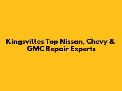 Kingsville's Top Nissan, Chevy & GMC Repair Experts