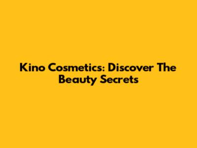 Kino Cosmetics: Discover The Beauty Secrets
