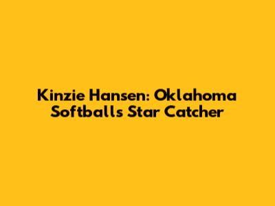 Kinzie Hansen: Oklahoma Softball's Star Catcher