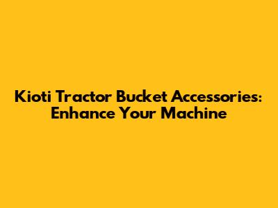 Kioti Tractor Bucket Accessories: Enhance Your Machine